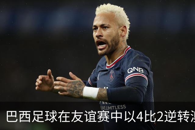 巴西足球在友谊赛中以4比2逆转澳大利亚，万德松迅速开局