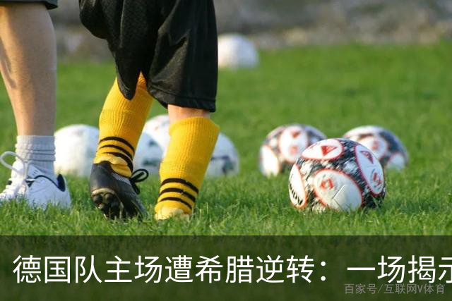 德国队主场遭希腊逆转：一场揭示足球深层危机的败局