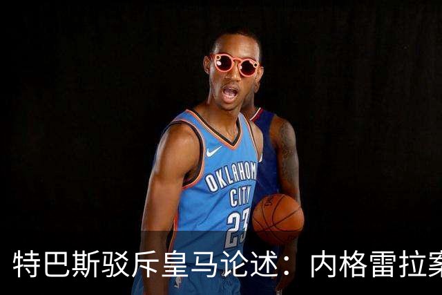 特巴斯驳斥皇马论述：内格雷拉案与西甲裁判的当前关系不容混淆