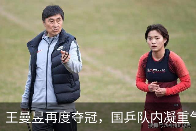王曼昱再度夺冠，国乒队内凝重气氛中默默庆祝